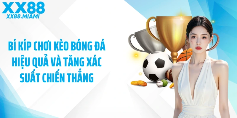 Bí kíp chơi kèo bóng đá hiệu quả và tăng xác suất chiến thắng