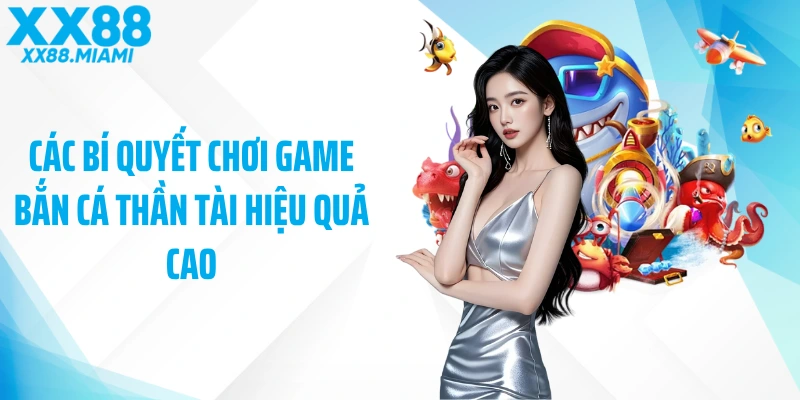 Các bí quyết chơi game bắn cá thần tài hiệu quả cao