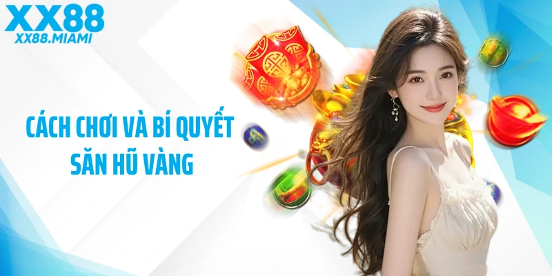 Cách Chơi Và Bí Quyết Săn Hũ Vàng Hiệu Quả Nhất Tại XX88