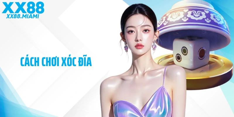 Hướng Dẫn Cách Chơi Xóc Đĩa Thú Vị Và Dễ Thắng Lớn