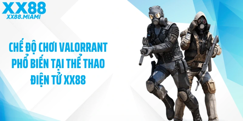 Chế độ chơi Valorrant phổ biến tại thể thao điện tử XX88