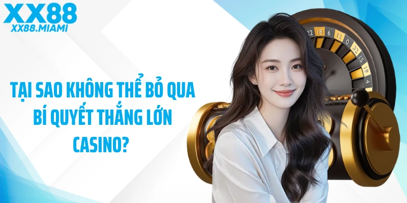 Tại sao không thể bỏ qua bí quyết thắng lớn casino? 